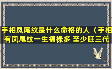 手相凤尾纹是什么命格的人（手相有凤尾纹一生福禄多 至少旺三代）